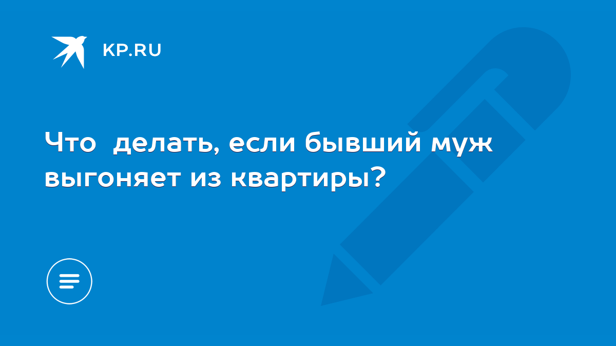 Что делать, если бывший муж выгоняет из квартиры? - KP.RU