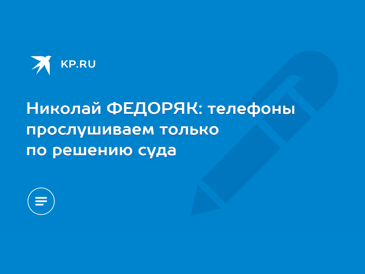 Николай ФЕДОРЯК: телефоны прослушиваем только по решению суда - KP.RU