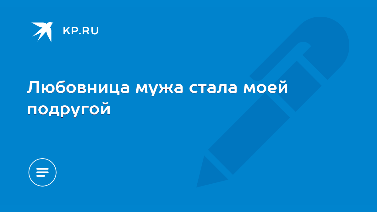 Любовница мужа стала моей подругой - KP.RU