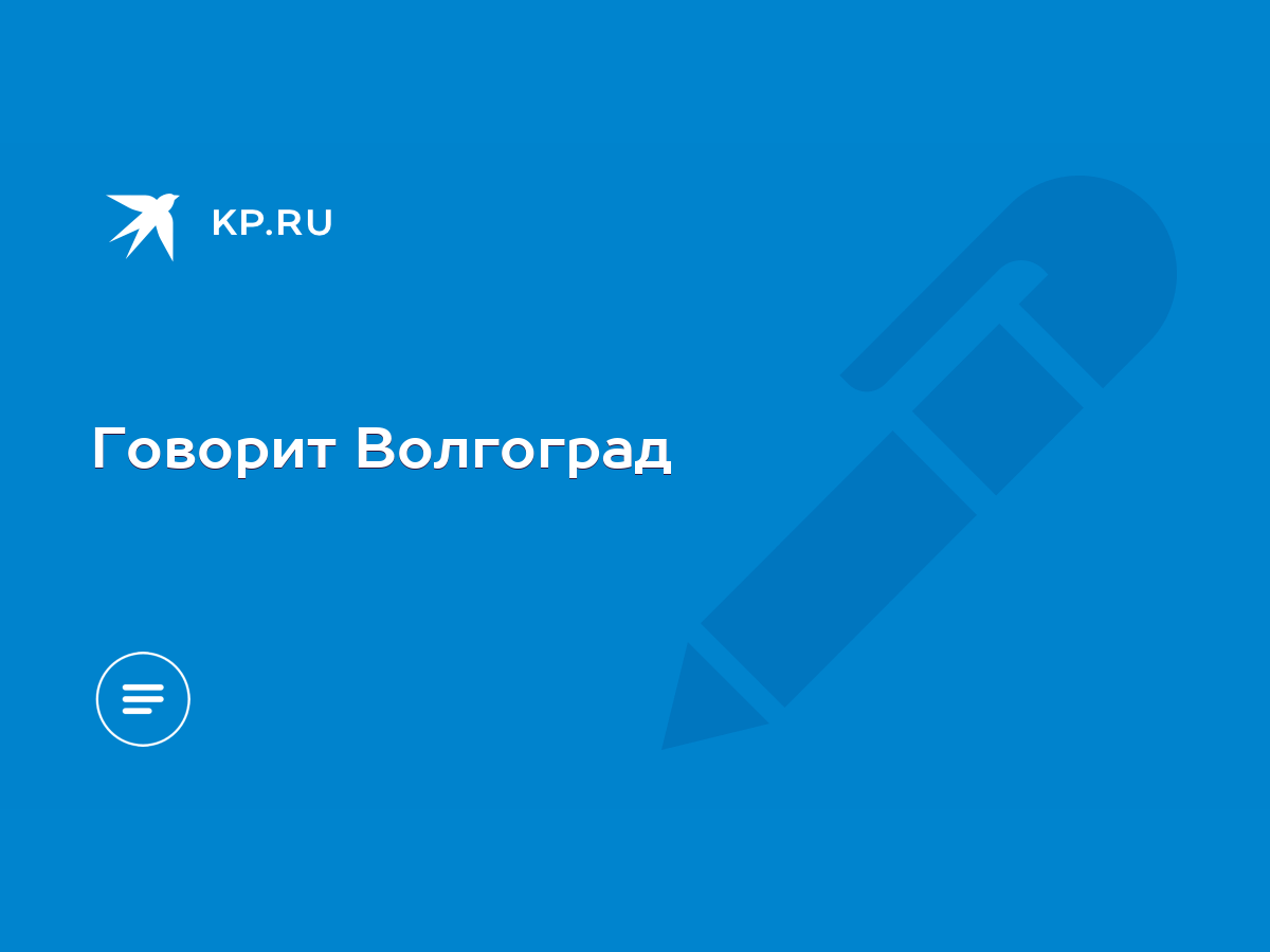 Говорит Волгоград - KP.RU