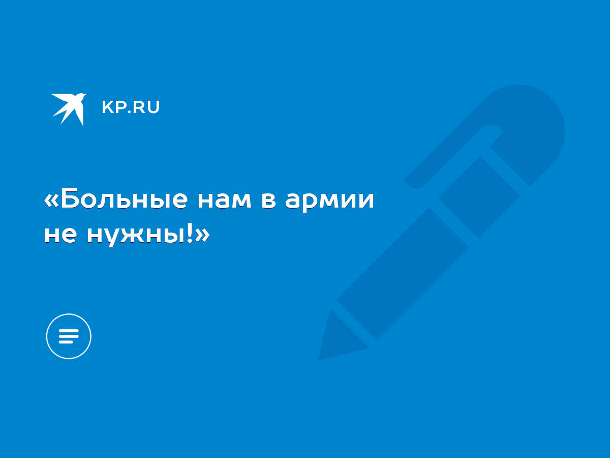 Больные нам в армии не нужны!» - KP.RU