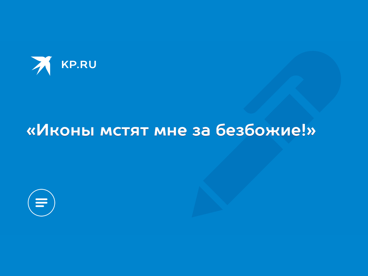 Иконы мстят мне за безбожие!» - KP.RU