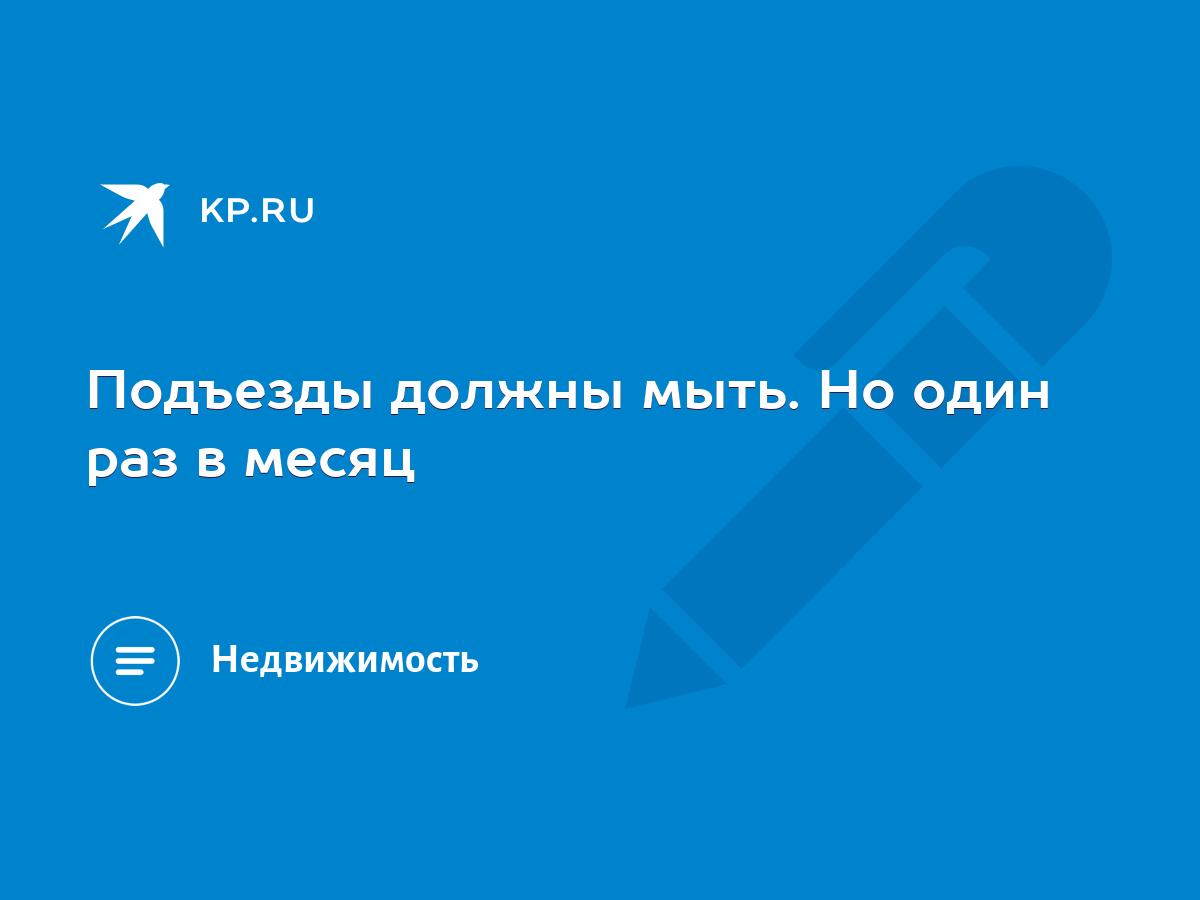 Подъезды должны мыть. Но один раз в месяц - KP.RU