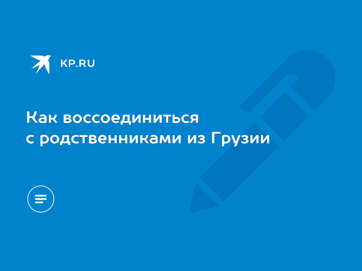 Как воссоединиться с родственниками из Грузии - KP.RU