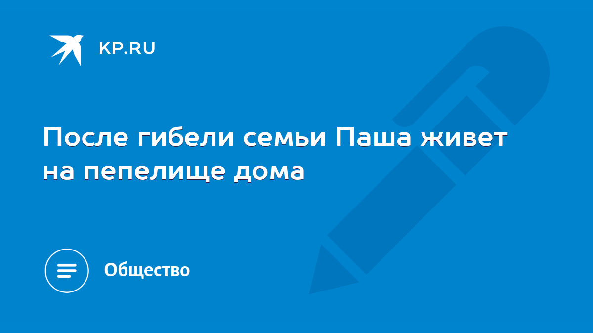 После гибели семьи Паша живет на пепелище дома - KP.RU