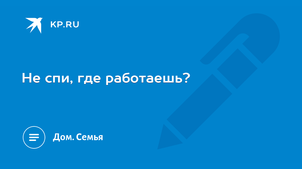 Не спи, где работаешь? - KP.RU