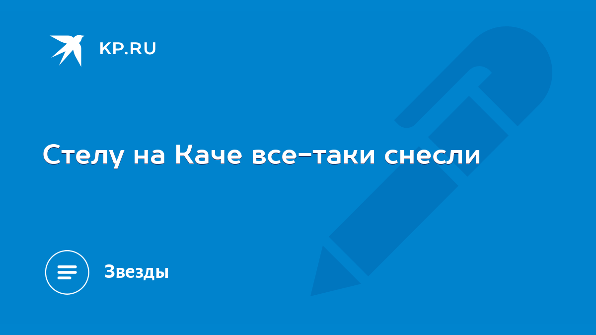 Стелу на Каче все-таки снесли - KP.RU