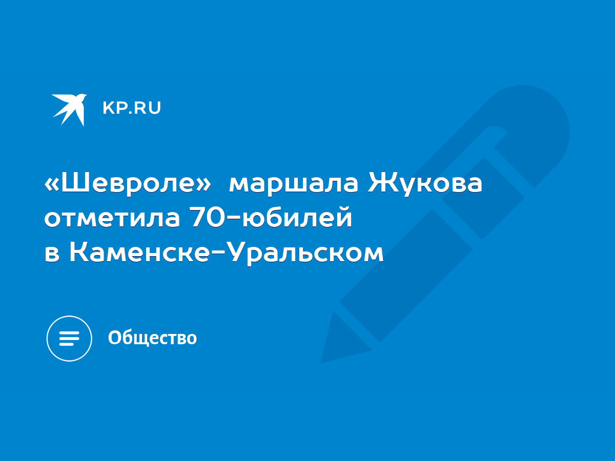 Шевроле» маршала Жукова отметила 70-юбилей в Каменске-Уральском - KP.RU