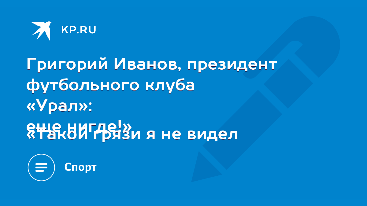 Григорий Иванов, президент футбольного клуба «Урал»: «Такой грязи я не  видел еще нигде!» - KP.RU