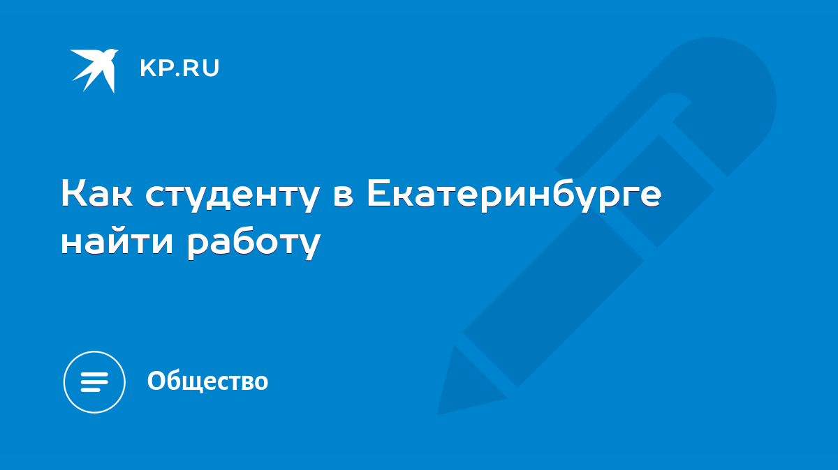 Как студенту в Екатеринбурге найти работу - KP.RU