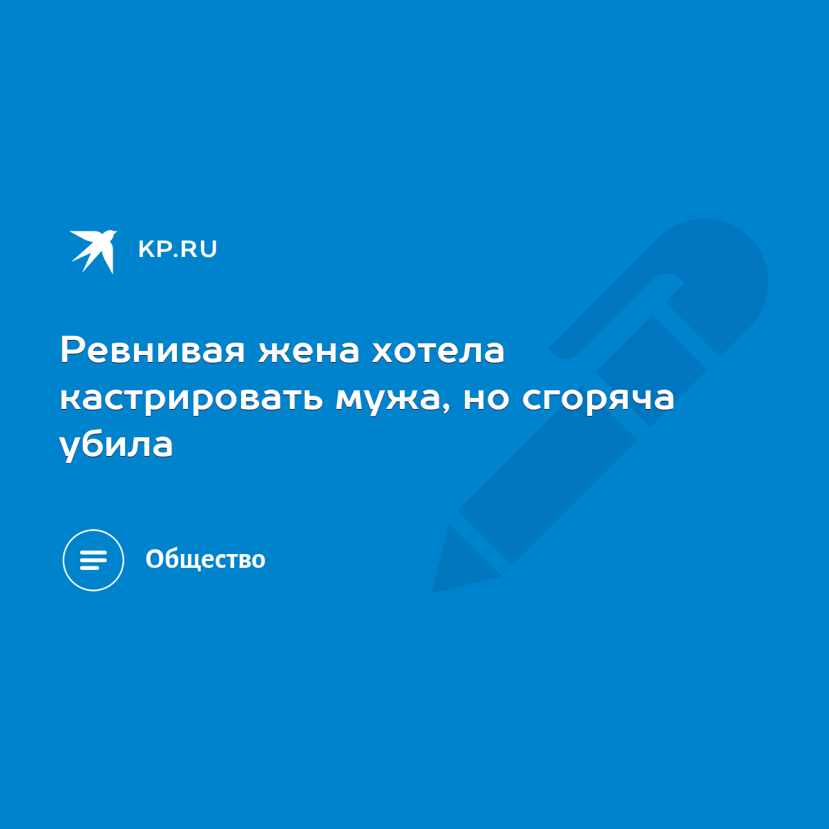 Ревнивая жена хотела кастрировать мужа, но сгоряча убила - KP.RU