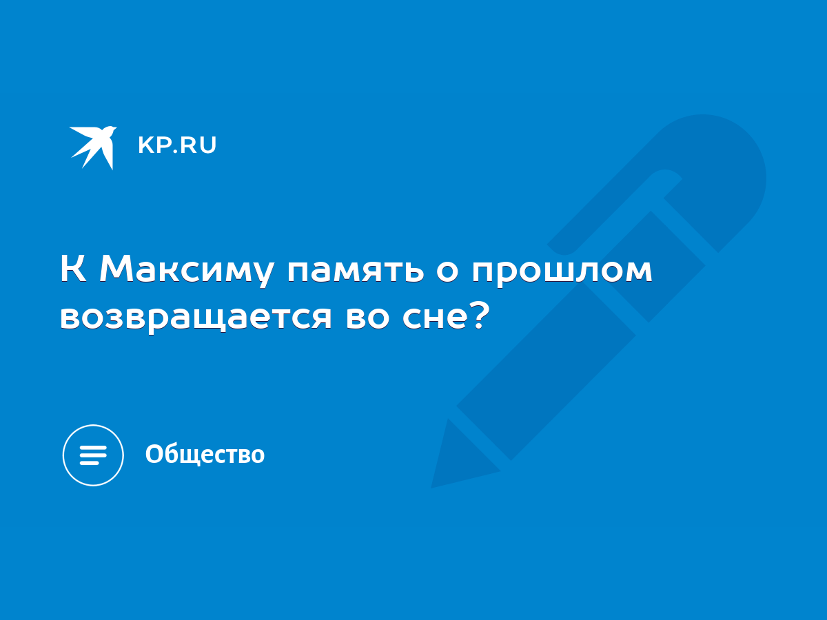 К Максиму память о прошлом возвращается во сне? - KP.RU