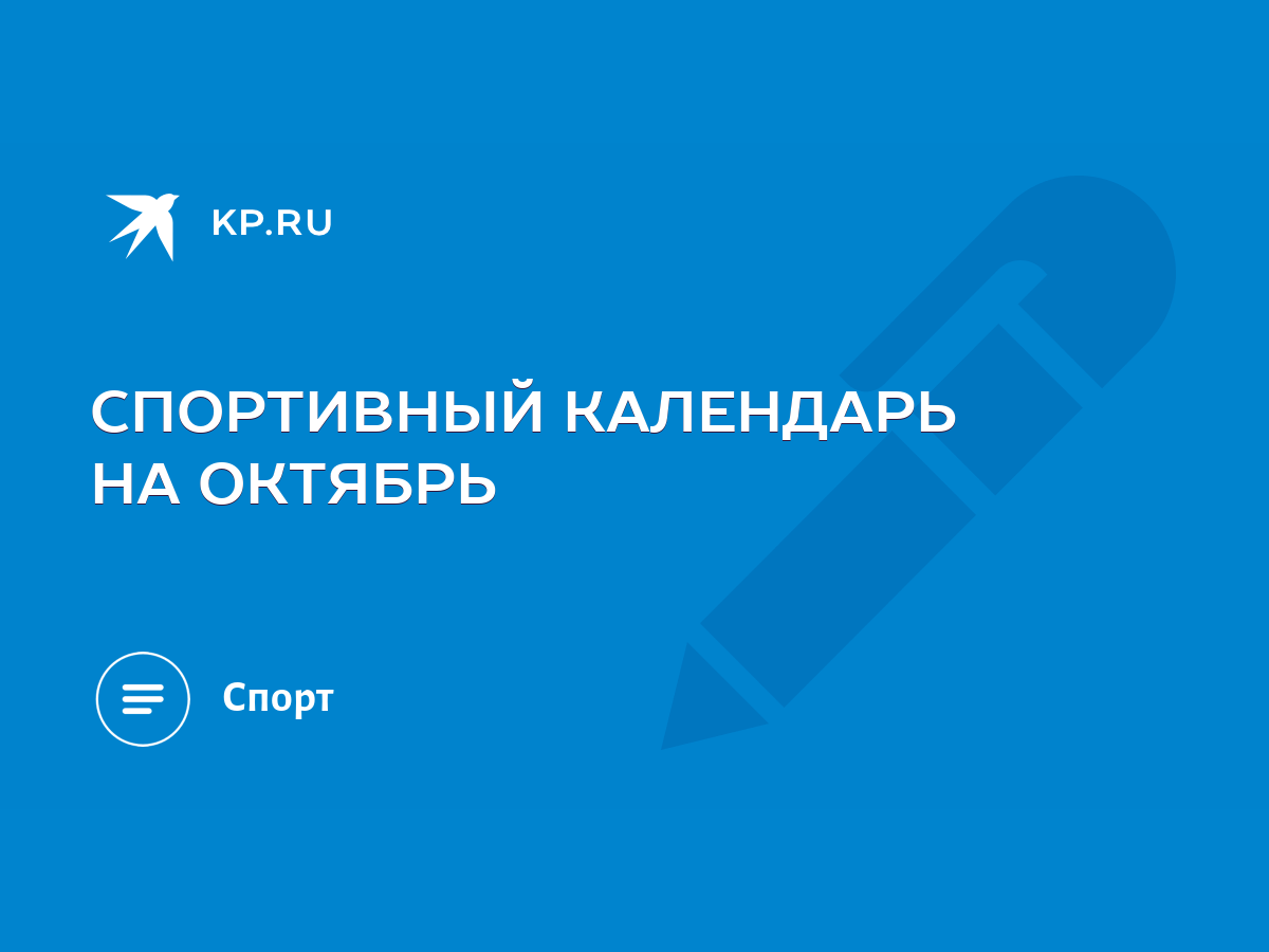 СПОРТИВНЫЙ КАЛЕНДАРЬ НА ОКТЯБРЬ - KP.RU