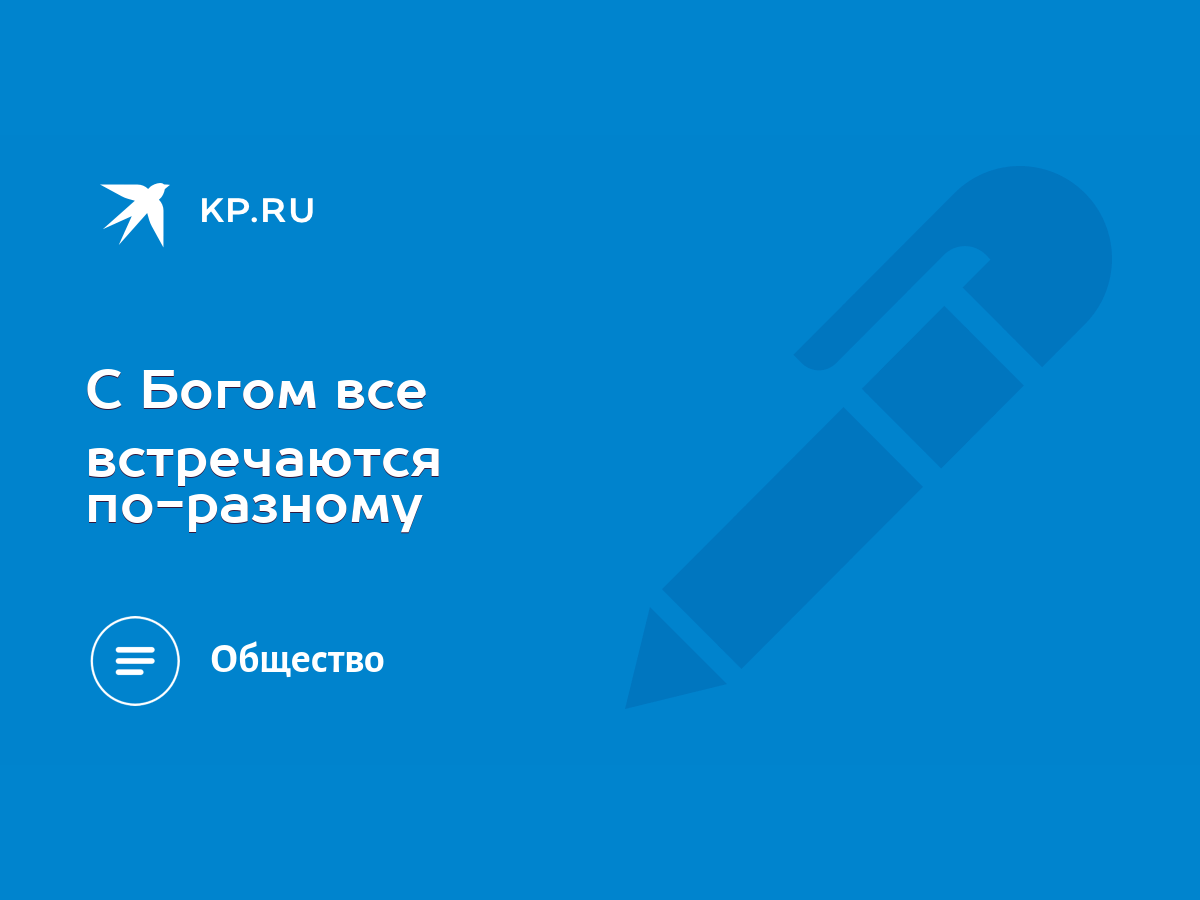 С Богом все встречаются по-разному - KP.RU