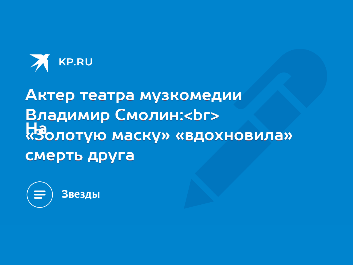 Актер театра музкомедии Владимир Смолин: На «Золотую маску» «вдохновила»  смерть друга - KP.RU