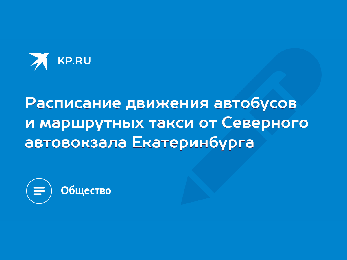 Расписание движения автобусов и маршрутных такси от Северного автовокзала  Екатеринбурга - KP.RU