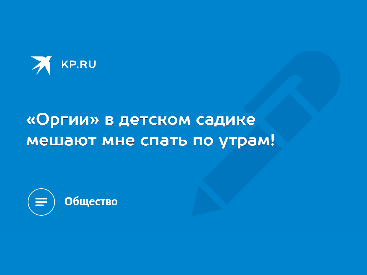 «Оргии» в детском садике мешают мне спать по утрам! - KP.RU