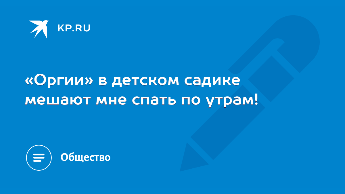 Оргии» в детском садике мешают мне спать по утрам! - KP.RU