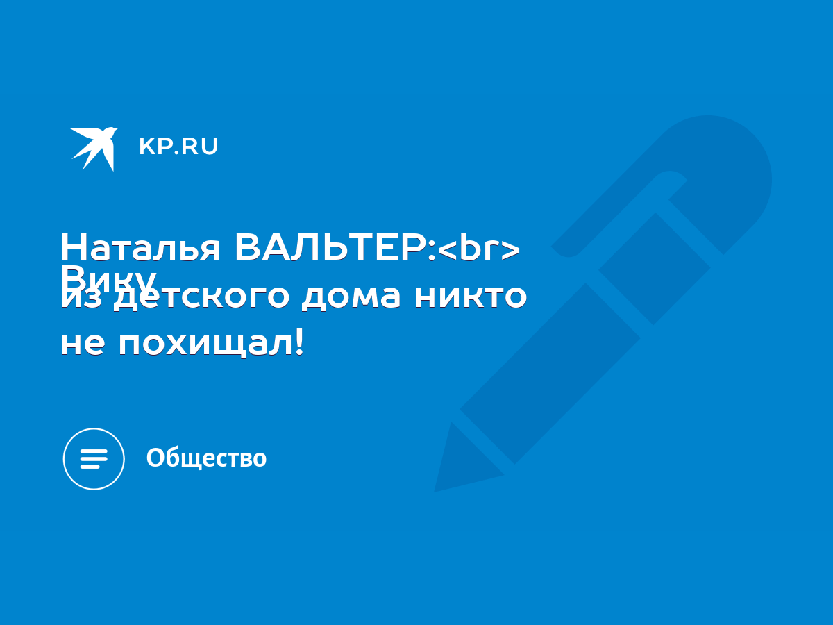 Наталья ВАЛЬТЕР: Вику из детского дома никто не похищал! - KP.RU