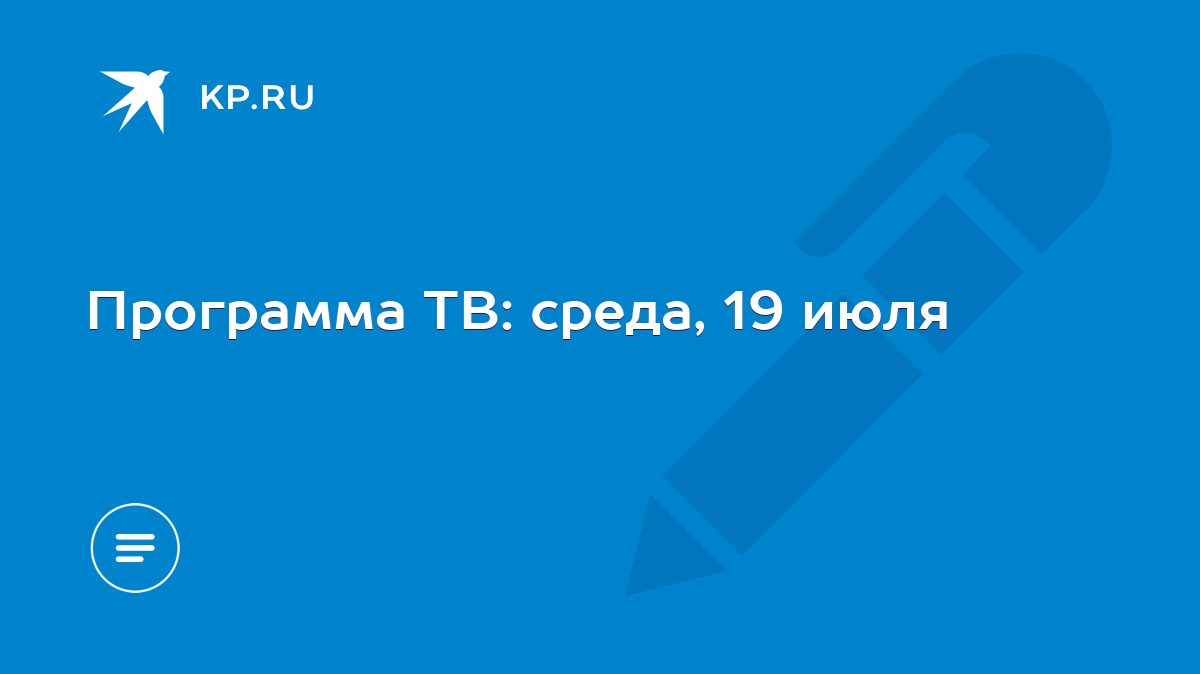 Программа ТВ: среда, 19 июля - KP.RU