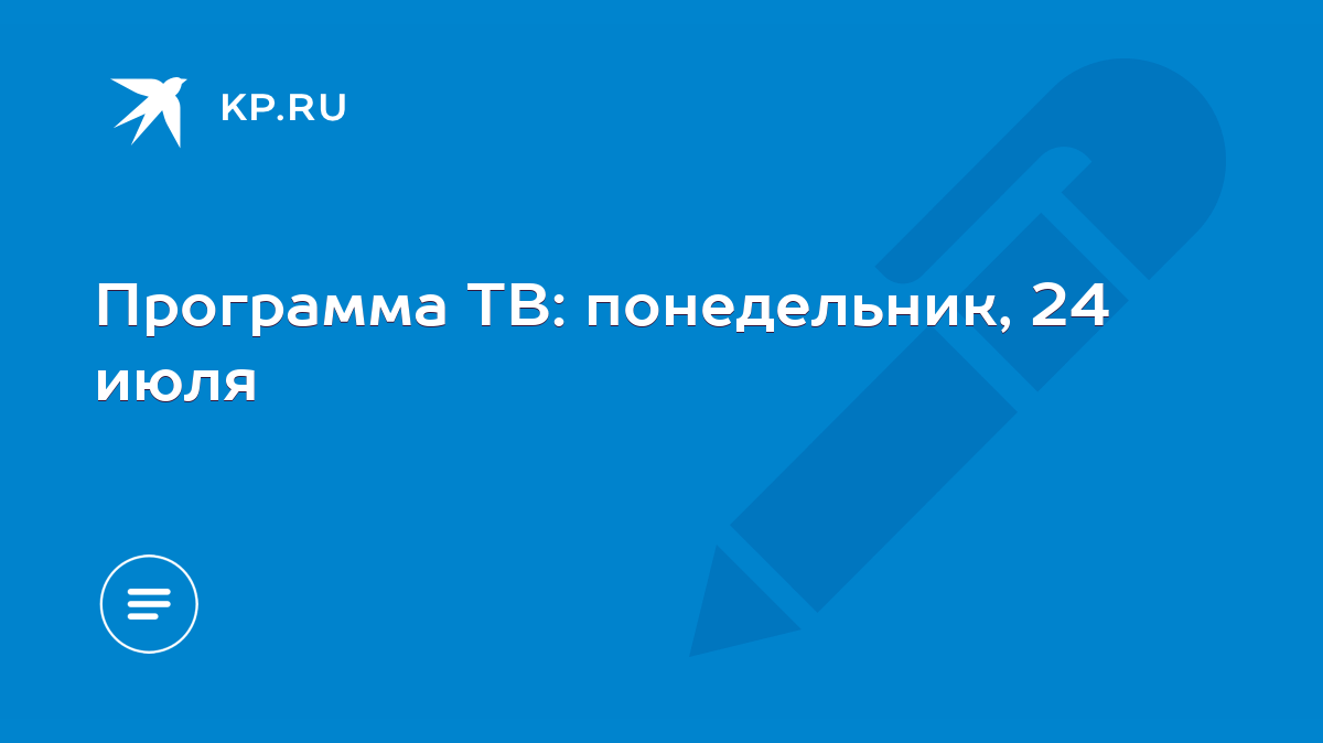 Программа ТВ: понедельник, 24 июля - KP.RU