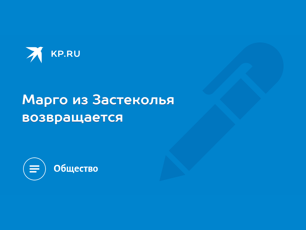 Марго из Застеколья возвращается - KP.RU