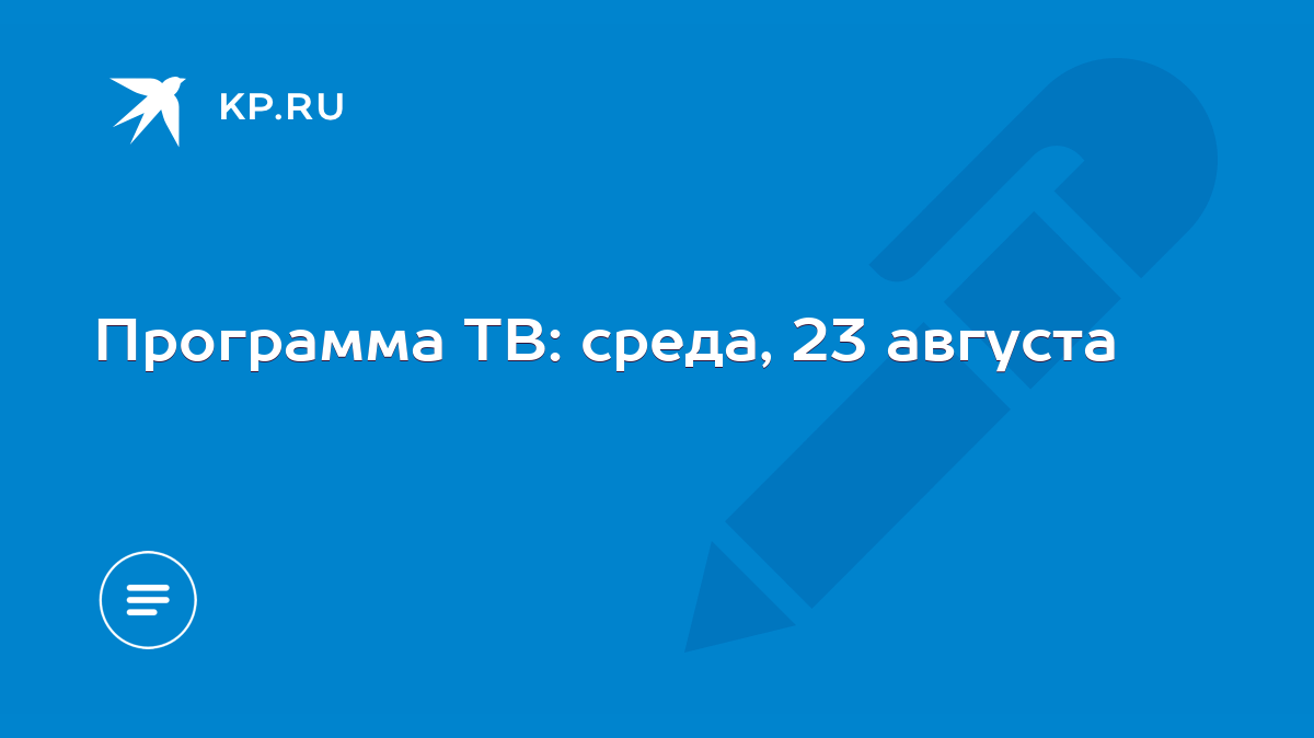 Программа ТВ: среда, 23 августа - KP.RU