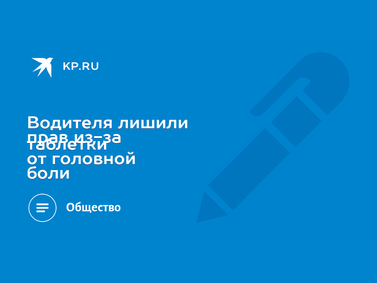 Водителя лишили прав из-за таблетки от головной боли - KP.RU