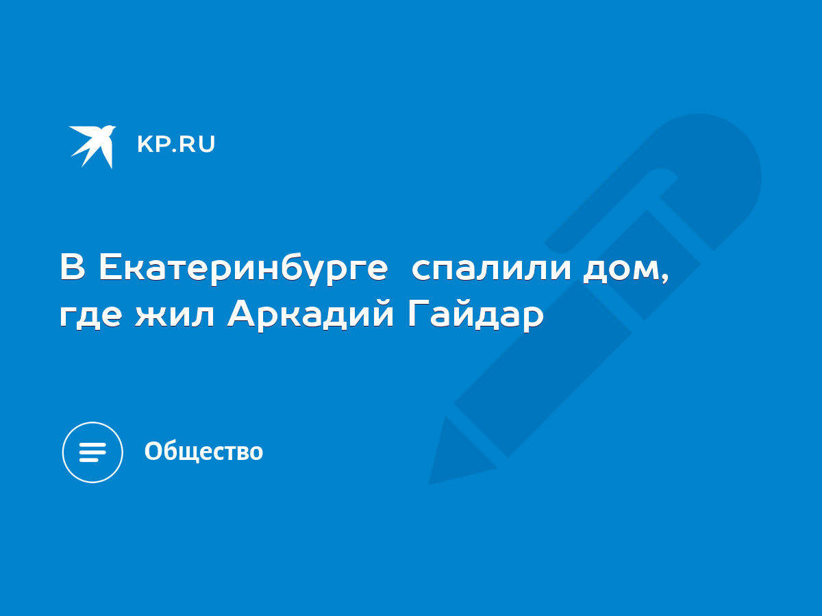 В Екатеринбурге спалили дом, где жил Аркадий Гайдар - KP.RU