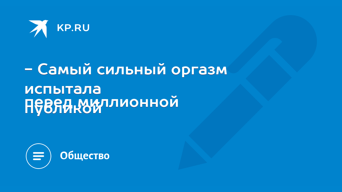 Самый сильный оргазм испытала перед миллионной публикой - KP.RU