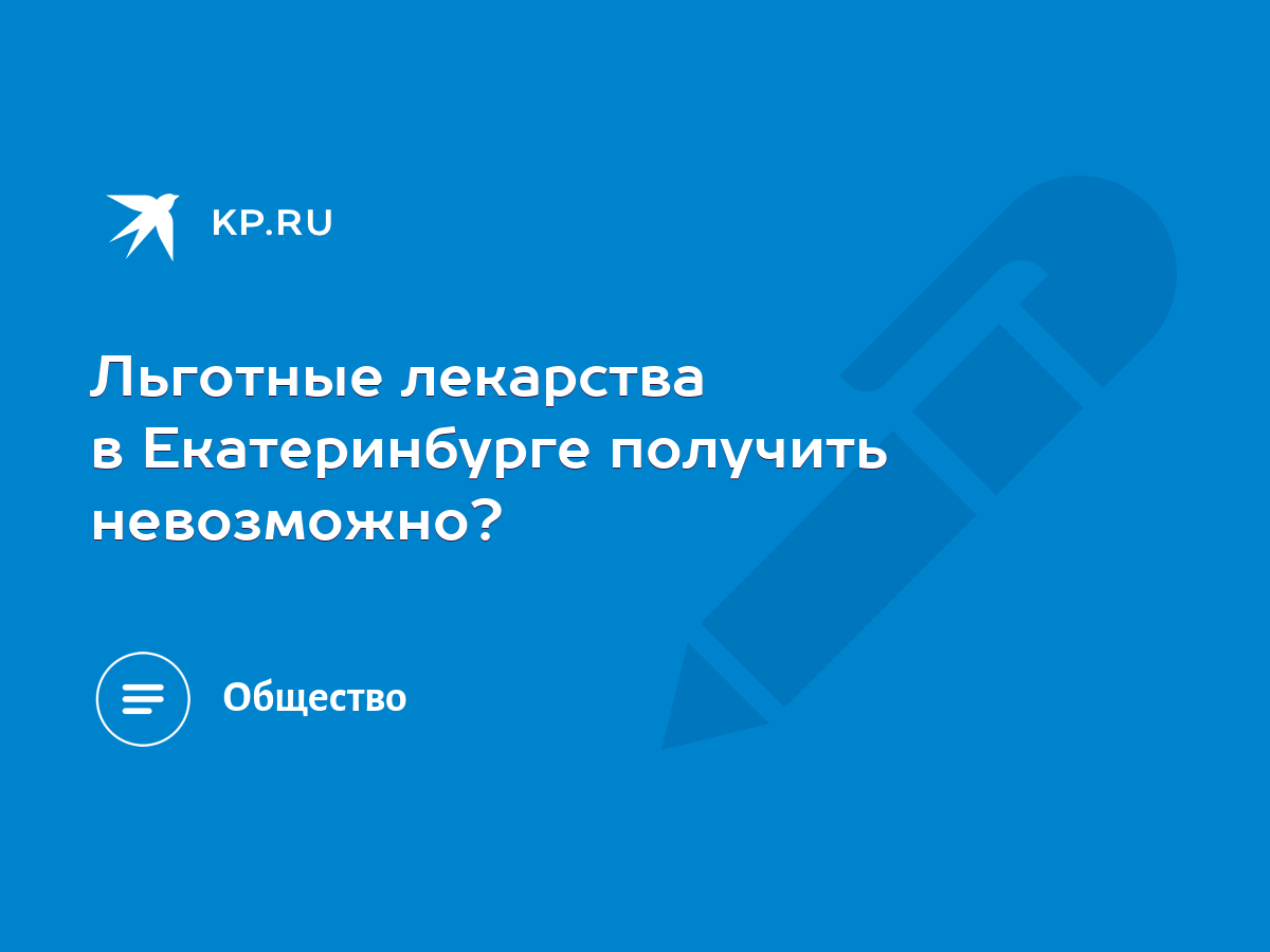 Льготные лекарства в Екатеринбурге получить невозможно? - KP.RU