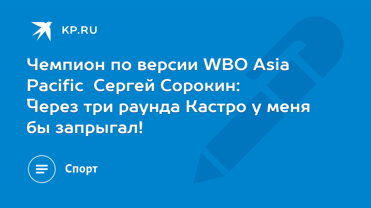 Чемпион по версии WBO Asia Pacific Сергей Сорокин: - Через три раунда  Кастро у меня бы запрыгал! - KP.RU