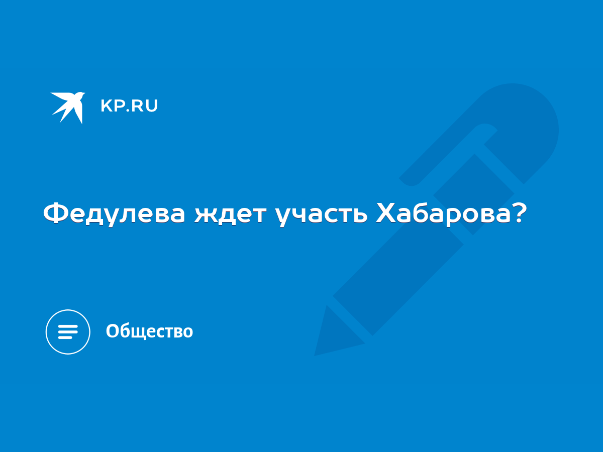 Федулева ждет участь Хабарова? - KP.RU