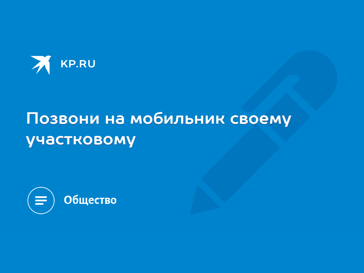 Позвони на мобильник своему участковому - KP.RU