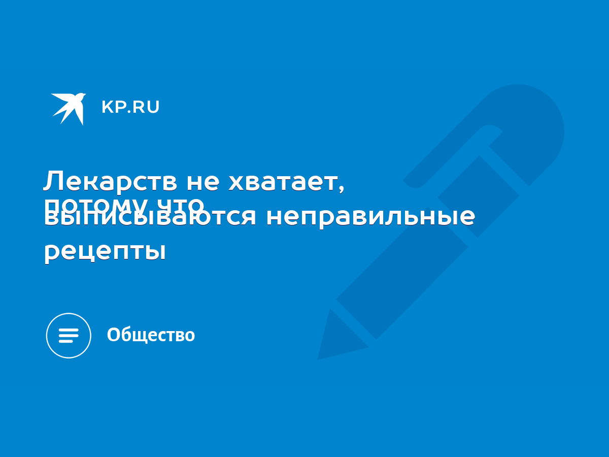 Лекарств не хватает, потому что выписываются неправильные рецепты - KP.RU