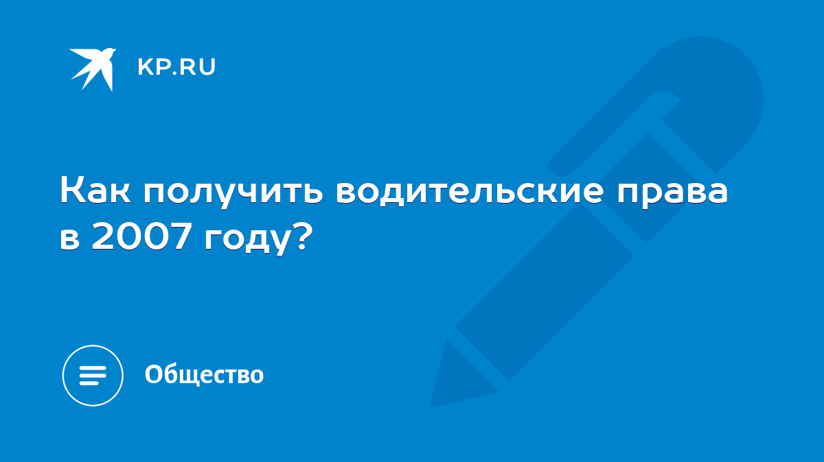 Как получить водительские права в 2007 году? - KP.RU