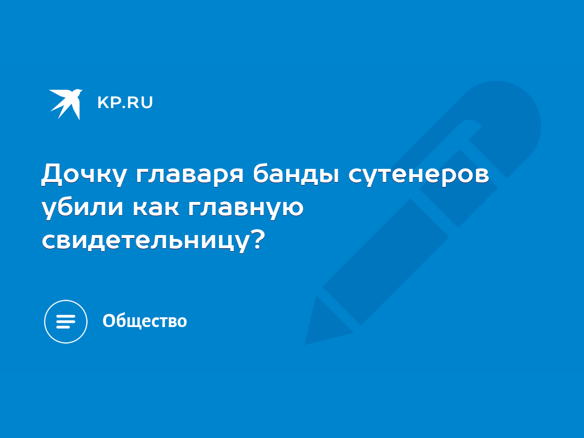 Дочку главаря банды сутенеров убили как главную свидетельницу? - KP.RU