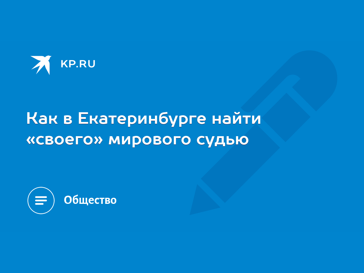 Как в Екатеринбурге найти «своего» мирового судью - KP.RU