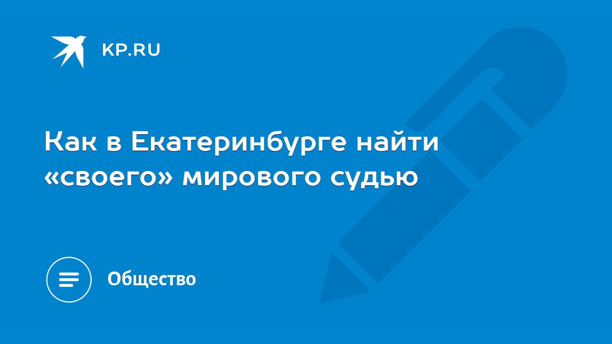 Как в Екатеринбурге найти «своего» мирового судью - KP.RU