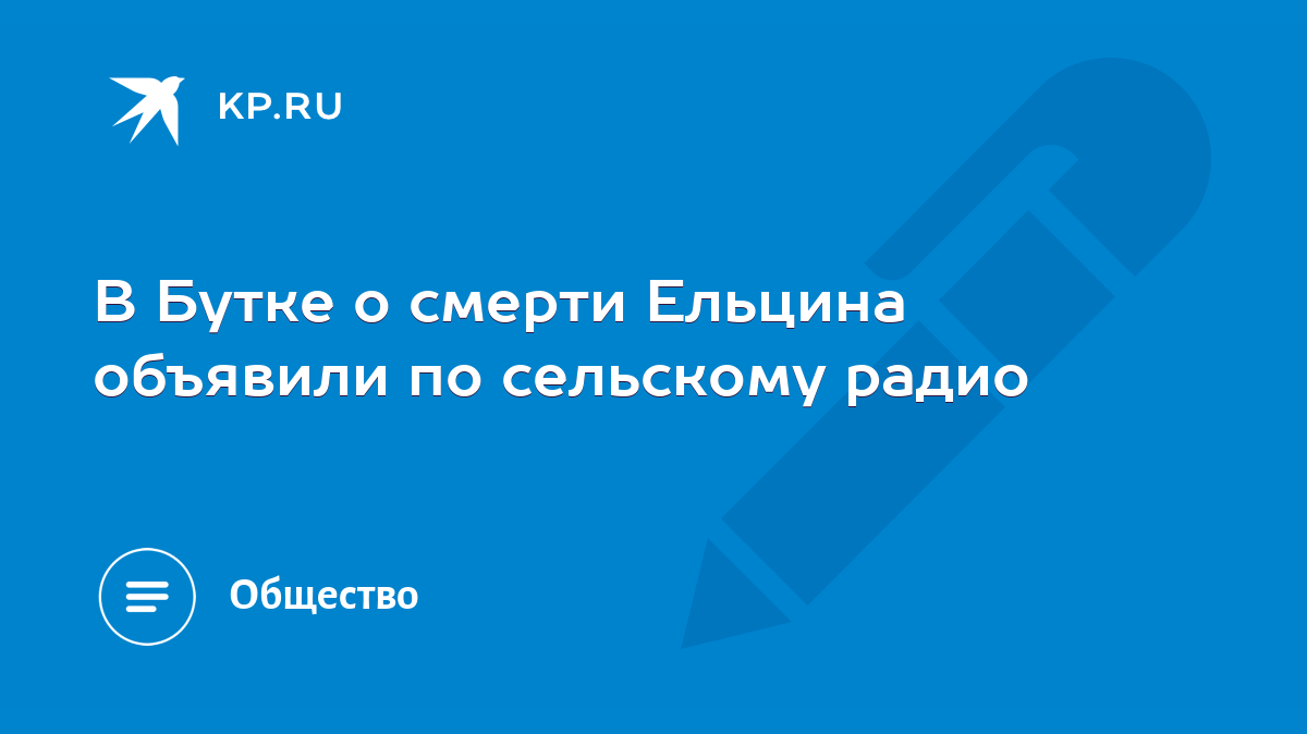 В Бутке о смерти Ельцина объявили по сельскому радио - KP.RU