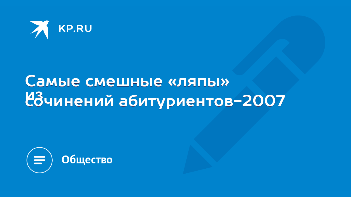 Самые смешные «ляпы» из сочинений абитуриентов-2007 - KP.RU