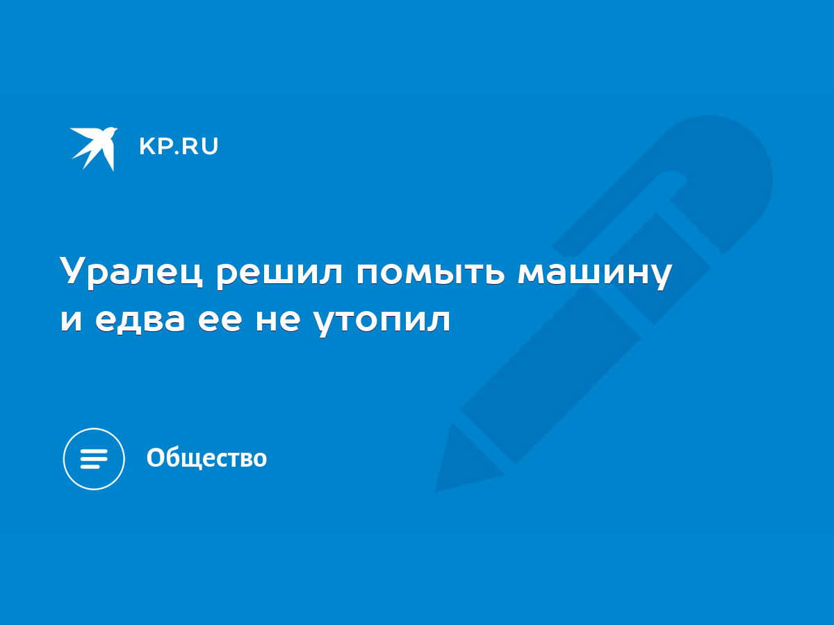 Уралец решил помыть машину и едва ее не утопил - KP.RU