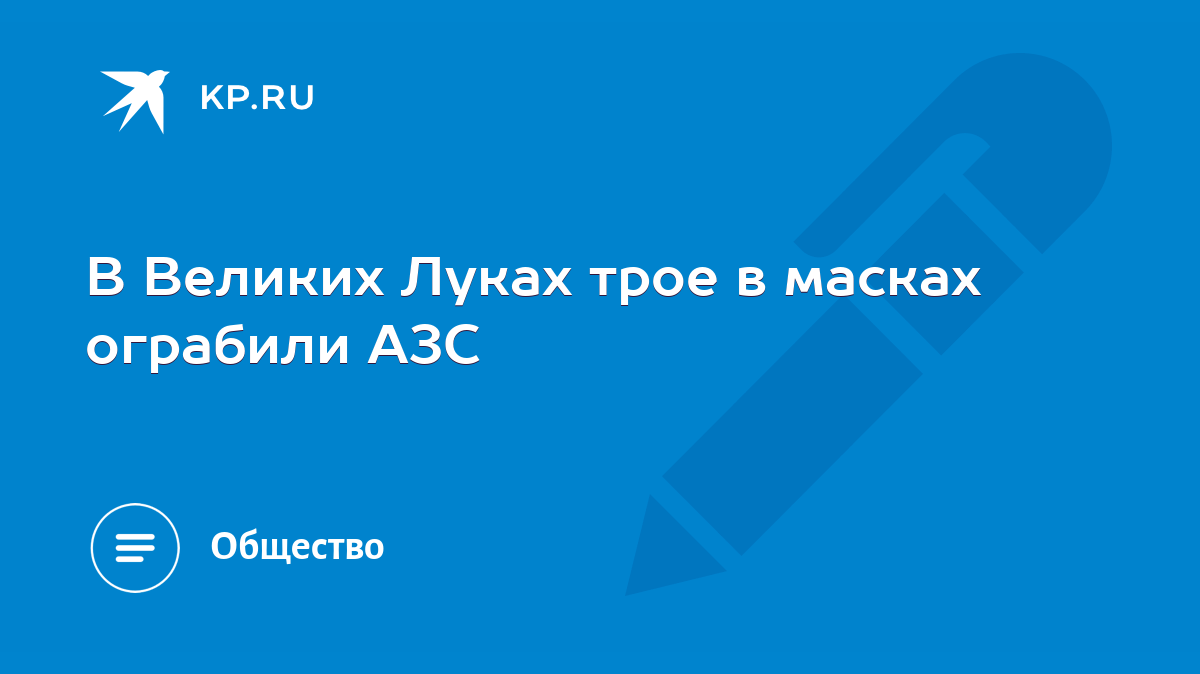 В Великих Луках трое в масках ограбили АЗС - KP.RU