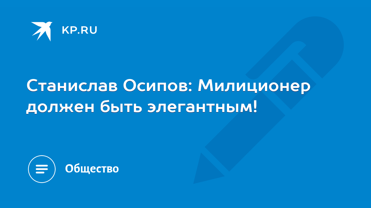 Станислав Осипов: Милиционер должен быть элегантным! - KP.RU