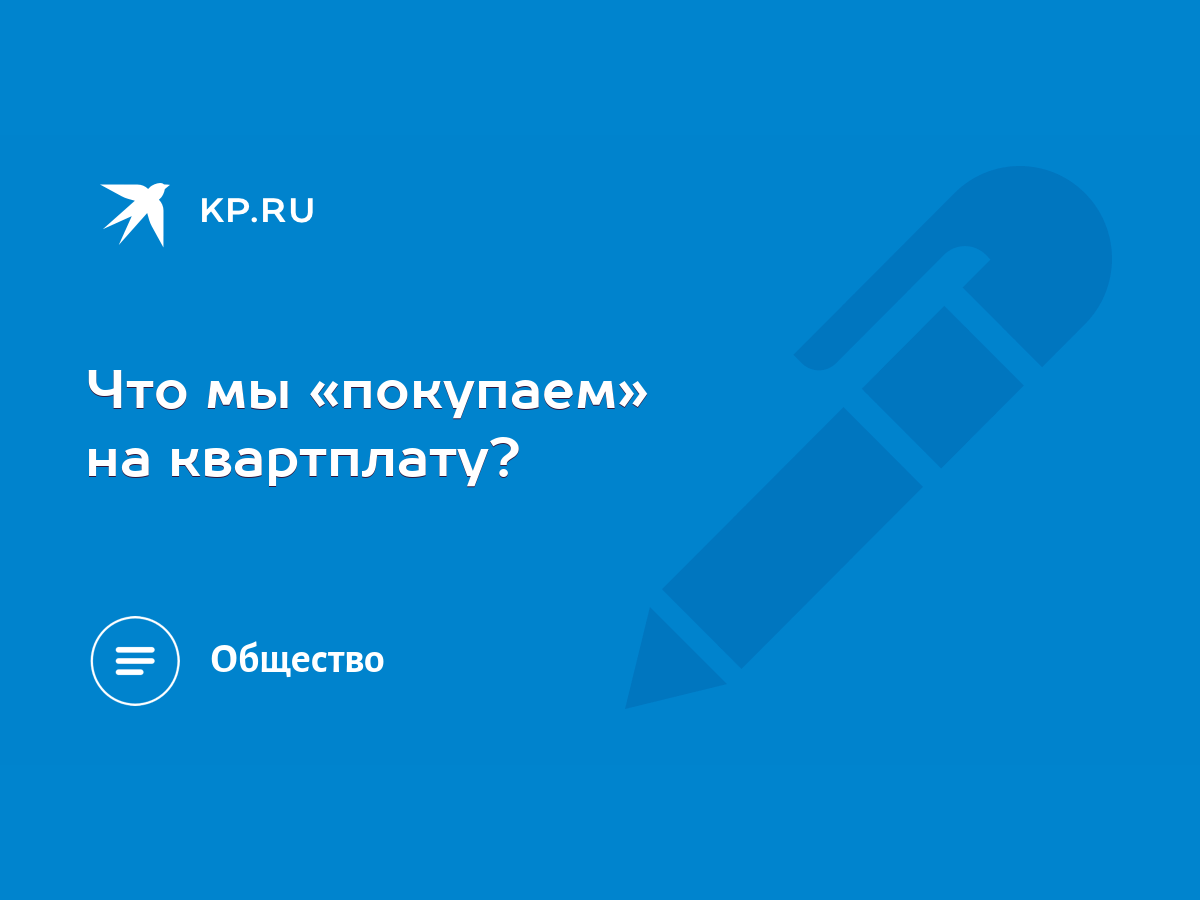 Что мы «покупаем» на квартплату? - KP.RU