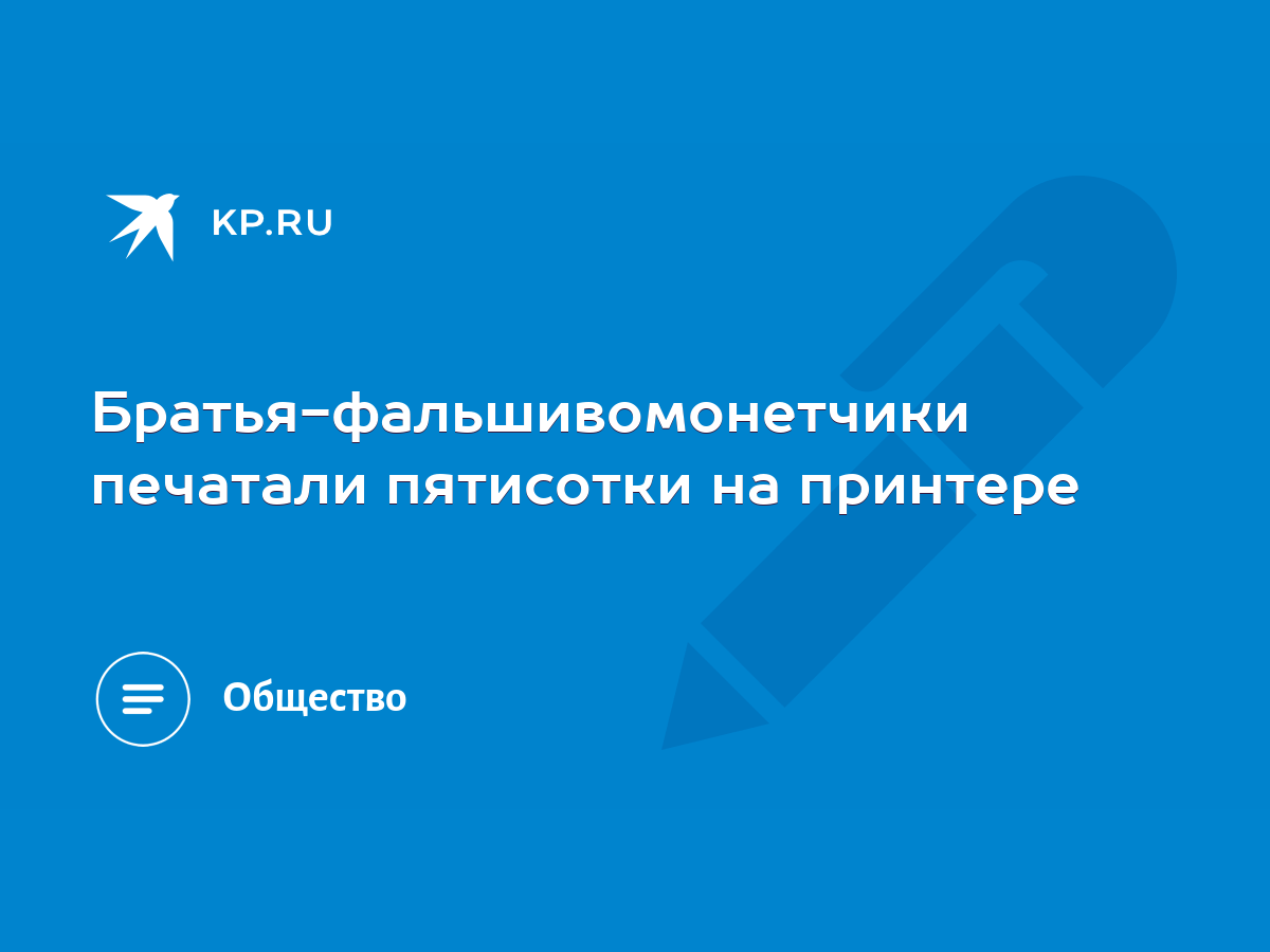 Братья-фальшивомонетчики печатали пятисотки на принтере - KP.RU