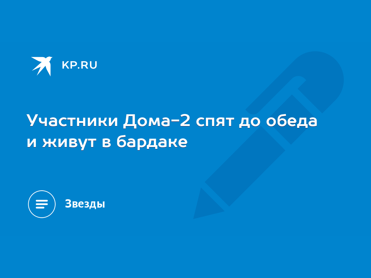 Участники Дома-2 спят до обеда и живут в бардаке - KP.RU