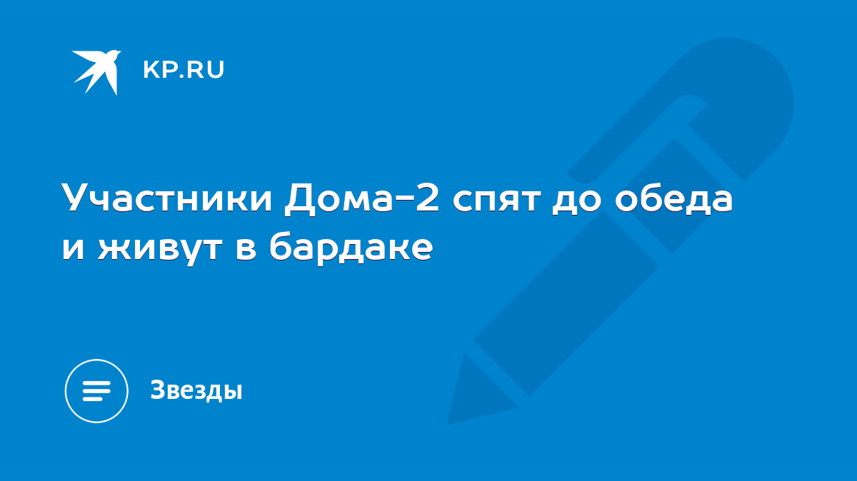 Участники Дома-2 спят до обеда и живут в бардаке - KP.RU