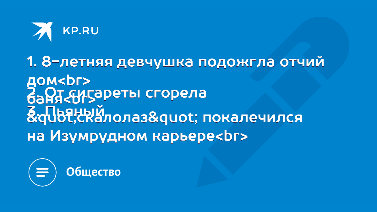 1. 8-летняя девчушка подожгла отчий дом 2. От сигареты сгорела баня 3.  Пьяный 