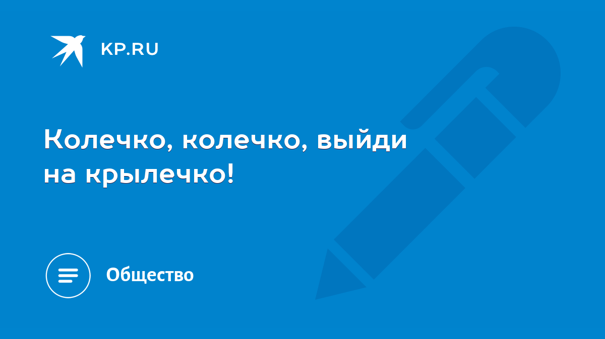 Колечко, колечко, выйди на крылечко! - KP.RU